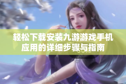 輕松下載安裝九游游戲手機應用的詳細步驟與指南