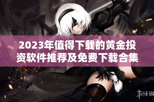 2023年值得下載的黃金投資軟件推薦及免費下載合集
