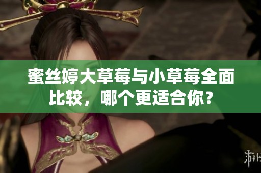 蜜絲婷大草莓與小草莓全面比較，哪個更適合你？