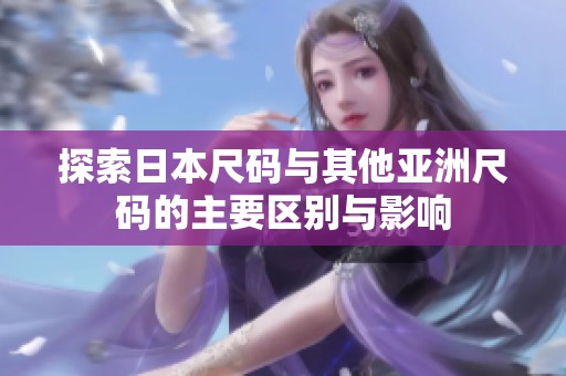探索日本尺碼與其他亞洲尺碼的主要區(qū)別與影響
