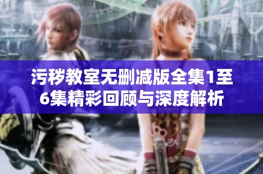 污穢教室無刪減版全集1至6集精彩回顧與深度解析