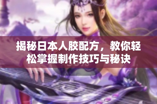 揭秘日本人膠配方，教你輕松掌握制作技巧與秘訣
