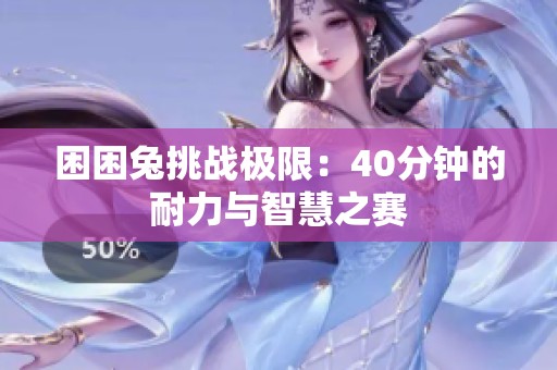 困困兔挑戰(zhàn)極限：40分鐘的耐力與智慧之賽