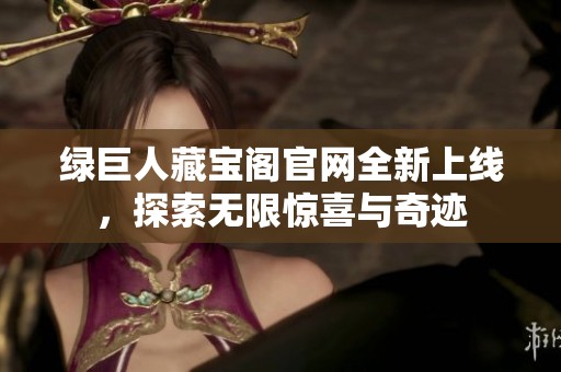 綠巨人藏寶閣官網全新上線，探索無限驚喜與奇跡