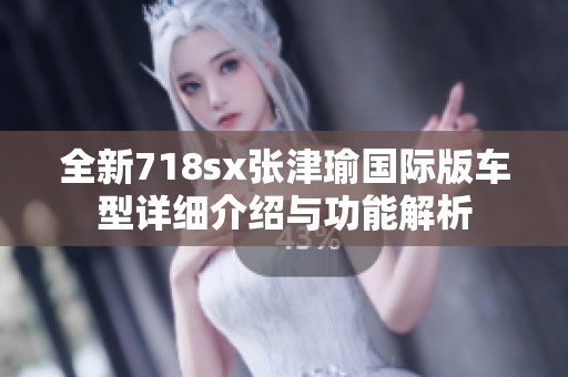 全新718sx張津瑜國際版車型詳細介紹與功能解析