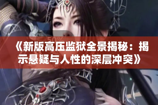 《新版高壓監獄全景揭秘：揭示懸疑與人性的深層沖突》