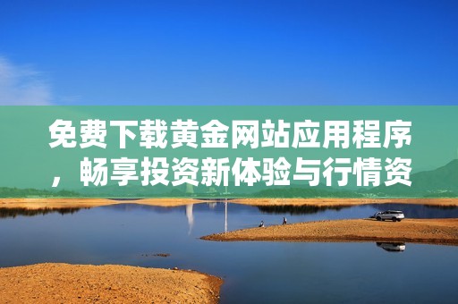 免費下載黃金網站應用程序，暢享投資新體驗與行情資訊