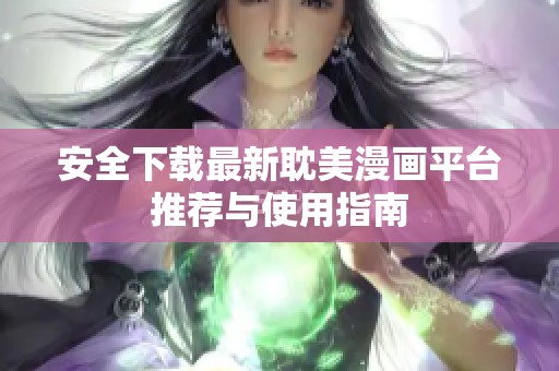 安全下載最新耽美漫畫平臺(tái)推薦與使用指南