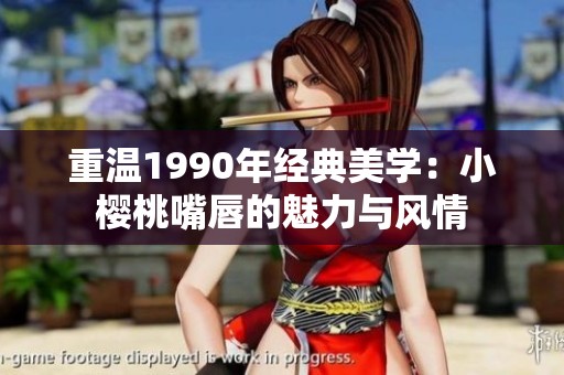 重溫1990年經(jīng)典美學(xué)：小櫻桃嘴唇的魅力與風(fēng)情