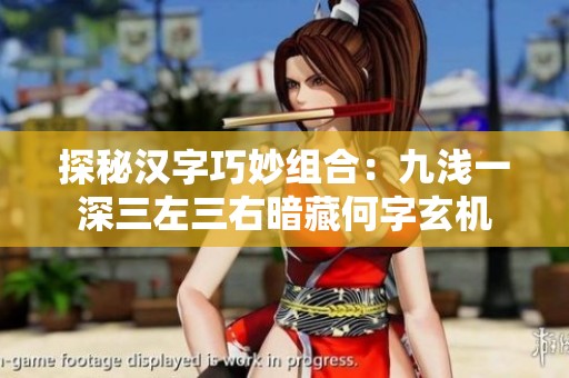 探秘漢字巧妙組合：九淺一深三左三右暗藏何字玄機