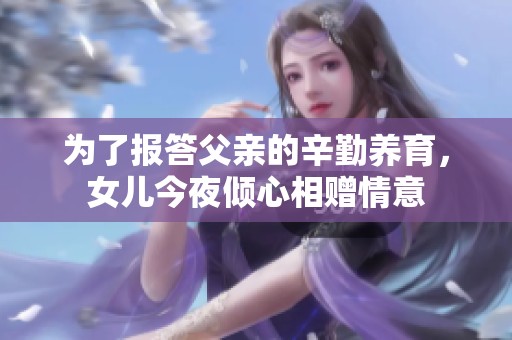為了報答父親的辛勤養育，女兒今夜傾心相贈情意