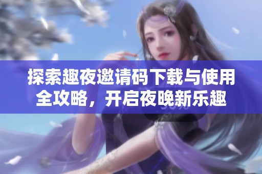 探索趣夜邀請碼下載與使用全攻略，開啟夜晚新樂趣