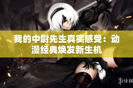 我的中尉先生真實感受：動漫經典煥發新生機