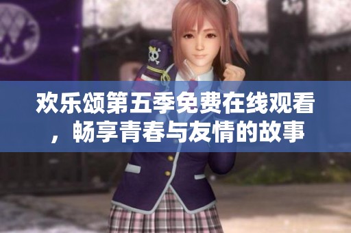 歡樂頌第五季免費在線觀看，暢享青春與友情的故事