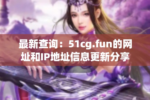 最新查詢：51cg.fun的網址和IP地址信息更新分享