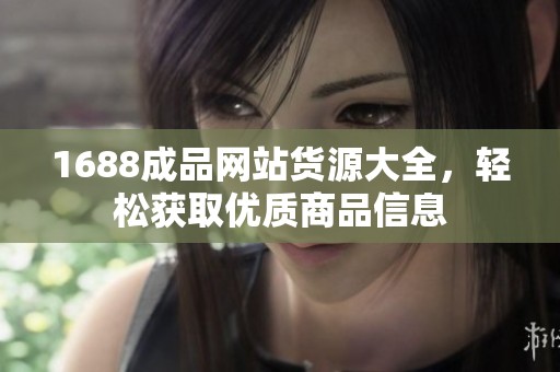 1688成品網(wǎng)站貨源大全，輕松獲取優(yōu)質(zhì)商品信息