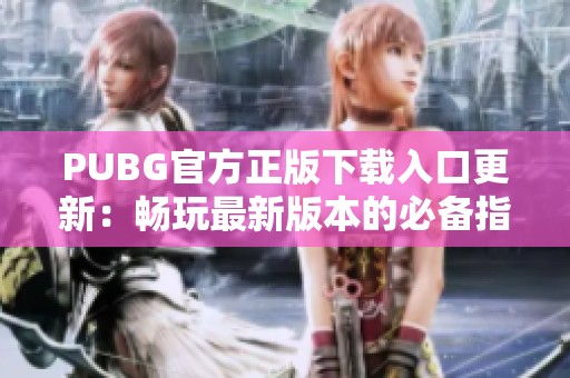 PUBG官方正版下載入口更新：暢玩最新版本的必備指南