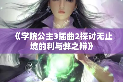 《學院公主3插曲2探討無止境的利與弊之辯》