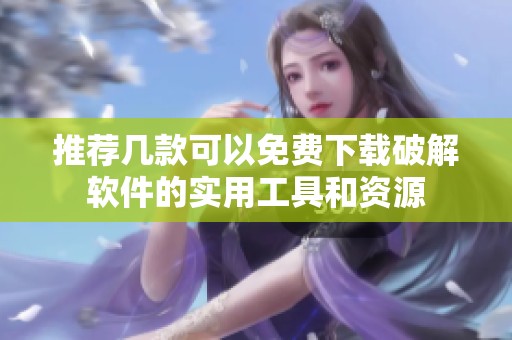 推薦幾款可以免費下載破解軟件的實用工具和資源