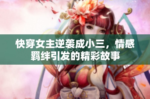快穿女主逆襲成小三，情感羈絆引發(fā)的精彩故事