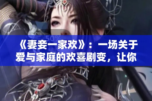 《妻妾一家歡》：一場關于愛與家庭的歡喜劇變，讓你笑中帶淚