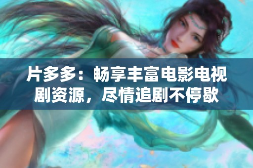 片多多：暢享豐富電影電視劇資源，盡情追劇不停歇