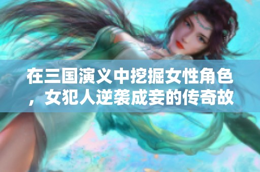 在三國演義中挖掘女性角色，女犯人逆襲成妾的傳奇故事