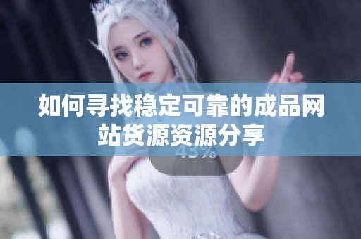 如何尋找穩定可靠的成品網站貨源資源分享