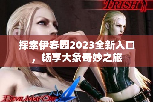 探索伊春園2023全新入口，暢享大象奇妙之旅
