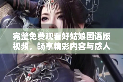 完整免費觀看好姑娘國語版視頻，暢享精彩內容與感人故事