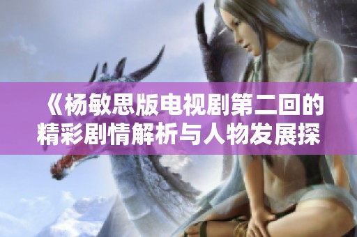 《楊敏思版電視劇第二回的精彩劇情解析與人物發展探討》