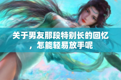 關于男友那段特別長的回憶，怎能輕易放手呢