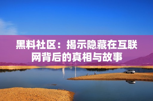 黑料社區(qū)：揭示隱藏在互聯(lián)網(wǎng)背后的真相與故事
