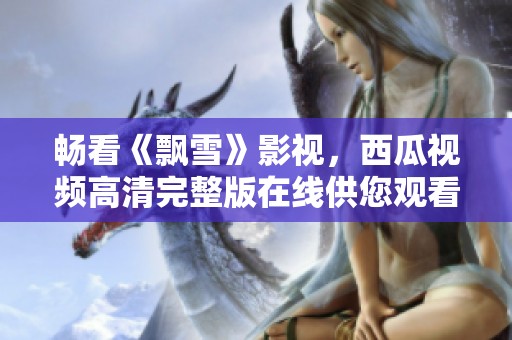 暢看《飄雪》影視，西瓜視頻高清完整版在線供您觀看