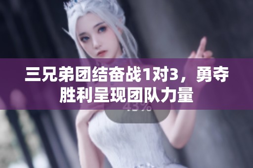 三兄弟團結奮戰1對3，勇奪勝利呈現團隊力量