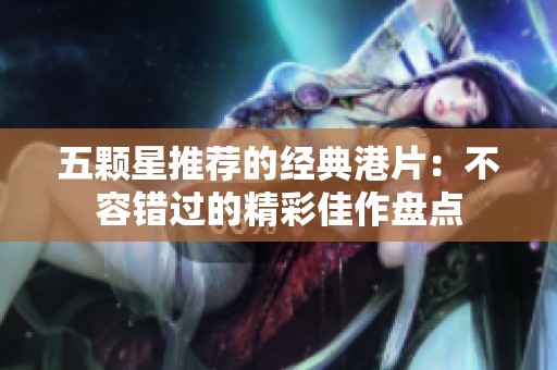 五顆星推薦的經典港片：不容錯過的精彩佳作盤點