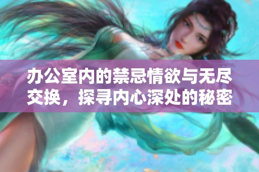 辦公室內的禁忌情欲與無盡交換，探尋內心深處的秘密與渴望