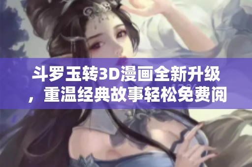 斗羅玉轉3D漫畫全新升級，重溫經典故事輕松免費閱讀