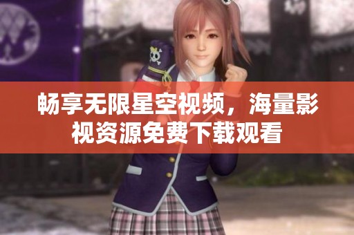 暢享無限星空視頻，海量影視資源免費下載觀看