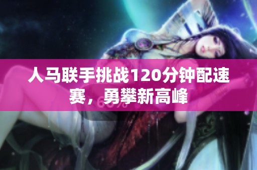 人馬聯(lián)手挑戰(zhàn)120分鐘配速賽，勇攀新高峰