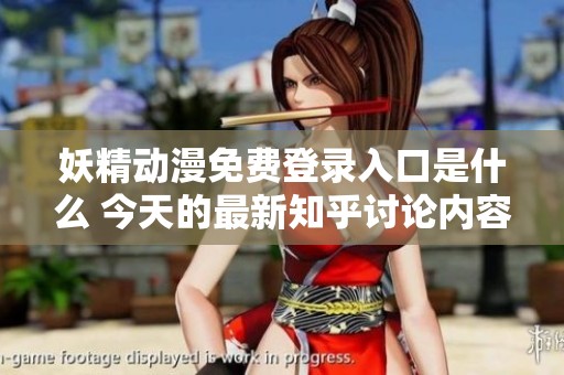妖精動漫免費登錄入口是什么 今天的最新知乎討論內容解析