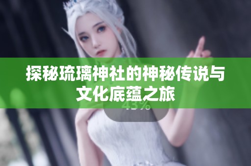 探秘琉璃神社的神秘傳說與文化底蘊之旅