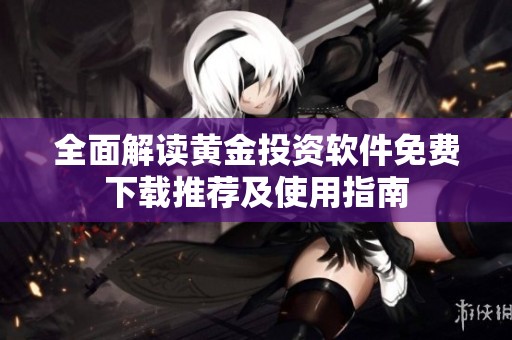 全面解讀黃金投資軟件免費下載推薦及使用指南