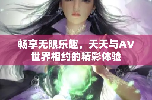 暢享無限樂趣，天天與AV世界相約的精彩體驗