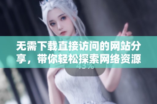 無需下載直接訪問的網(wǎng)站分享，帶你輕松探索網(wǎng)絡(luò)資源