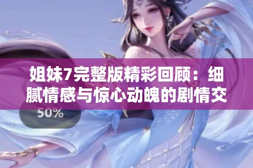 姐妹7完整版精彩回顧：細膩情感與驚心動魄的劇情交織