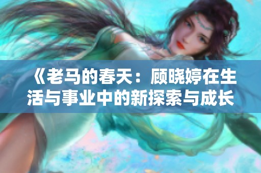 《老馬的春天：顧曉婷在生活與事業中的新探索與成長》