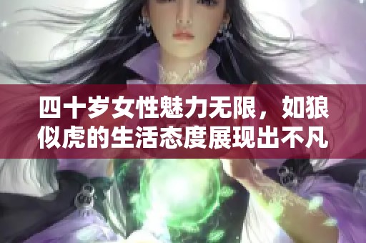 四十歲女性魅力無限，如狼似虎的生活態度展現出不凡風采