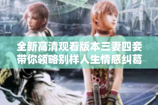 全新高清觀看版本三妻四妾帶你領(lǐng)略別樣人生情感糾葛