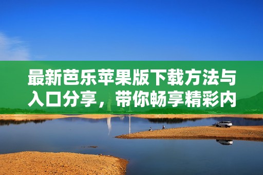 最新芭樂蘋果版下載方法與入口分享，帶你暢享精彩內容